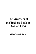 The Watchers of the Trail (a Book of Animal Life) - Roberts, G D Charles