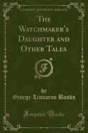 The Watchmaker's Daughter and Other Tales (Classic Reprint)