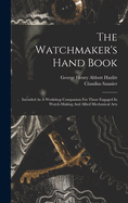 The Watchmaker's Hand Book: Intended As A Workshop Companion For Those Engaged In Watch-making And Allied Mechanical Arts