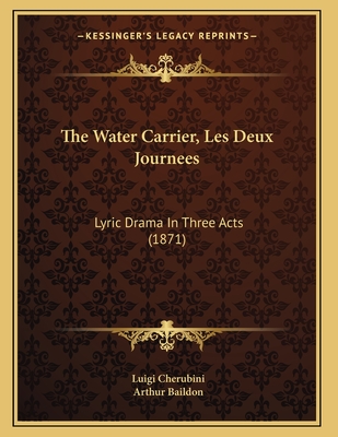 The Water Carrier, Les Deux Journees: Lyric Drama in Three Acts (1871) - Cherubini, Luigi, and Baildon, Arthur (Translated by)