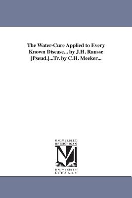 The Water-Cure Applied to Every Known Disease... by J.H. Rausse [Pseud.]...Tr. by C.H. Meeker... - Francke, Heinrich F