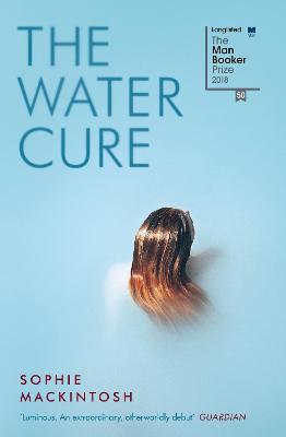 The Water Cure: LONGLISTED FOR THE MAN BOOKER PRIZE 2018 - Mackintosh, Sophie