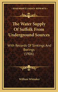 The Water Supply of Suffolk from Underground Sources: With Records of Sinkings and Borings (1906)