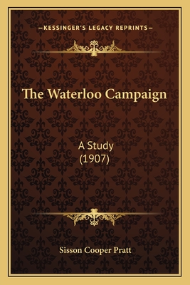 The Waterloo Campaign: A Study (1907) - Pratt, Sisson Cooper