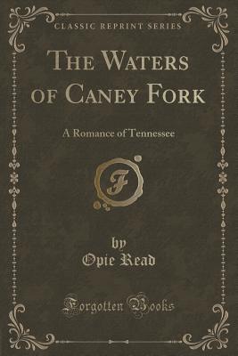 The Waters of Caney Fork: A Romance of Tennessee (Classic Reprint) - Read, Opie