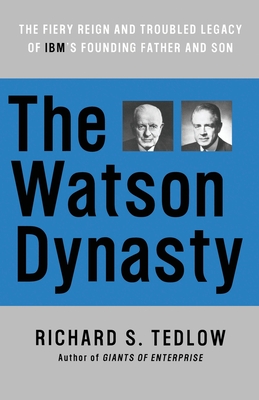 The Watson Dynasty: The Fiery Reign and Troubled Legacy of IBM's Founding Father and Son - Tedlow, Richard S