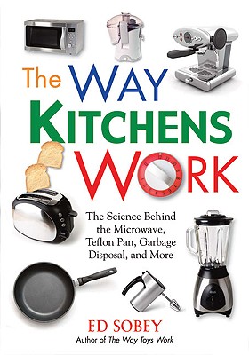 The Way Kitchens Work: The Science Behind the Microwave, Teflon Pan, Garbage Disposal, and More - Sobey, Ed