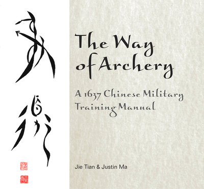 The Way of Archery: A 1637 Chinese Military Training Manual - Tian, Jie, and Ma, Justin