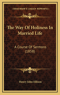 The Way of Holiness in Married Life: A Course of Sermons (1858)