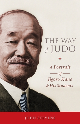 The Way of Judo: A Portrait of Jigoro Kano and His Students - Stevens, John, MD