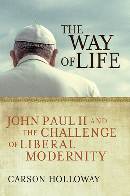 The Way of Life: John Paul II and the Challenge of Liberal Modernity - Holloway, Carson
