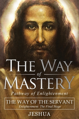 The Way of Mastery, The Way of the Servant: Living the Light of Christ; Enlightenment, The Final Stage - Ben Joseph, Jeshua