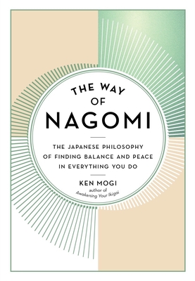 The Way of Nagomi: The Japanese Philosophy of Finding Balance and Peace in Everything You Do - Mogi, Ken