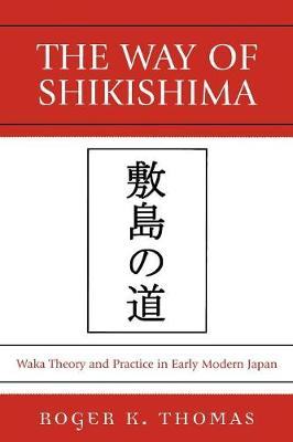 The Way of Shikishima: Waka Theory and Practice in Early Modern Japan - Thomas, Roger K