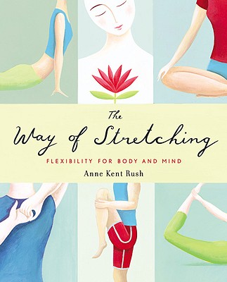 The Way of Stretching: Flexibility for Body and Mind - Rush, Anne Kent