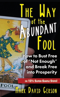 The Way of the Abundant Fool: How to Bust Free of Not Enough and Break Free into Prosperity...in 121/2 Super-Simple Steps! - Gerson, Mark David