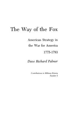 The Way of the Fox: American Strategy in the War for America, 1775-1783 - Palmer, David Richard