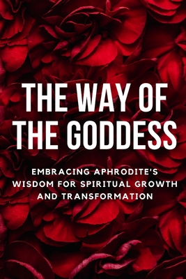 The Way of the Goddess: Embracing Aphrodite's Wisdom for Spiritual Growth and Transformation - Muir, Nichole