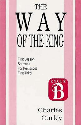 The Way of the King: Sermons for Pentecost (First Third): Cycle B First Lesson Texts - Curley, Charles