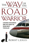 The Way of the Road Warrior: Lessons in Business and Life from the Road Most Traveled