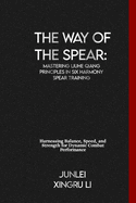 The Way of the Spear: Mastering Liuhe Qiang Principles in Six Harmony Spear Training: Harnessing Balance, Speed, and Strength for Dynamic Combat Performance