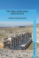 The Way of the Stoic Epictetus: A Short Introduction