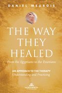 The Way They Healed: From the Egyptians to the Essenians: An Approach to the Therapy - Understanding and Practicing