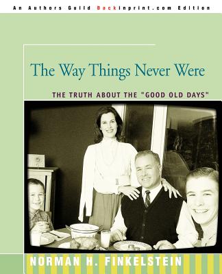 The Way Things Never Were: The Truth about the Good Old Days - Finkelstein, Norman, Dr.