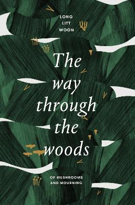 The Way Through the Woods: of mushrooms and mourning - Litt Woon, Long, and Haveland, Barbara (Translated by)