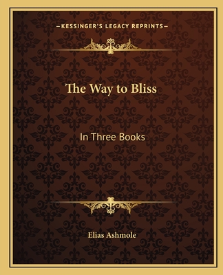 The Way to Bliss: In Three Books - Ashmole, Elias