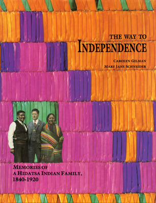 The Way to Independence: Memories of a Hidatsa Indian Family, 1840-1920 - Gilman, Carolyn, and Schneider, Mary Jane, and Wood, W Raymond (Contributions by)