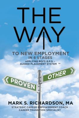 THE WAY to New Employment in 6 Stages: Following ROI's G.P.S - Guided Placement System(TM) - Richardson, Mark S