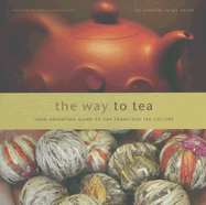 The Way to Tea: Your Adventure Guide to San Francisco Tea Culture - Sauer, Jennifer, and Pratt, James Norwood (Foreword by)