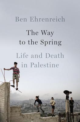 The Way to the Spring: Life and Death in Palestine - Ehrenreich, Ben