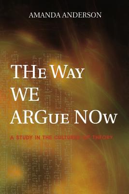 The Way We Argue Now: A Study in the Cultures of Theory - Anderson, Amanda