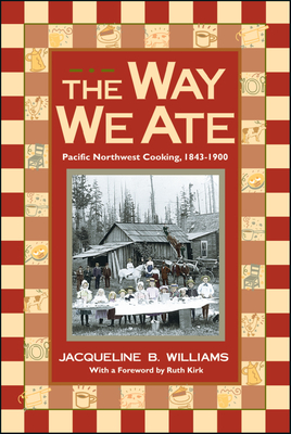 The Way We Ate: Pacific Northwest Cooking, 1843-1900 - Williams, Jacqueline, M.Ed