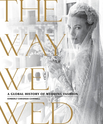 The Way We Wed: A Global History of Wedding Fashion - Chrisman-Campbell, Kimberly