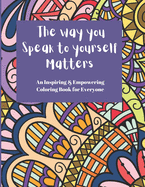 The way you speak to yourself Matters: An Inspiring and Empowering coloring book for everyone