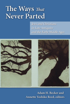 The Ways That Never Parted: Jews and Christians in Late Antiquity and the Early Middle Ages - Becker, Adam H (Editor), and Reed, Annette Yoshiko (Editor)