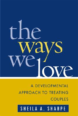 The Ways We Love: A Developmental Approach to Treating Couples - Sharpe, Sheila A, PhD