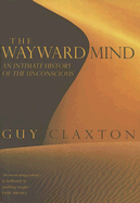 The Wayward Mind: An Intimate History of the Unconscious