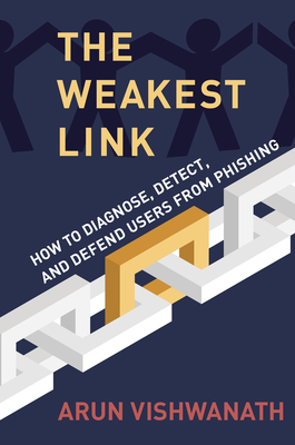 The Weakest Link: How to Diagnose, Detect, and Defend Users from Phishing - Vishwanath, Arun