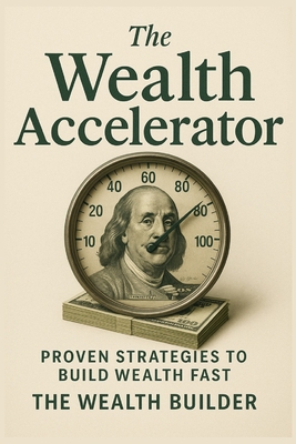 The Wealth Accelerator: Leveraging Systems for Maximum Wealth Potential - Builder, Wealth