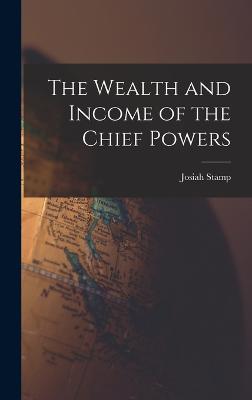 The Wealth and Income of the Chief Powers - Stamp, Josiah