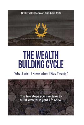 The Wealth Building Cycle: I Really Wish I Knew These 5 Simple Steps To Building Wealth When I Was Twenty! - Chapman, David E, Dr.