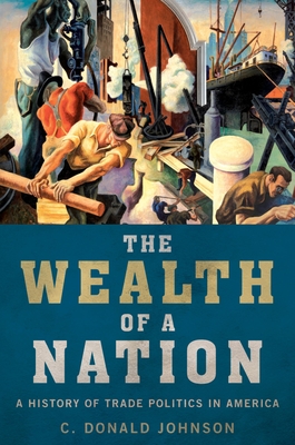 The Wealth of a Nation: A History of Trade Politics in America - Johnson, C Donald