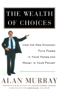 The Wealth of Choices: How the New Economy Puts Power in Your Hands and Money in Your Pocket - Murray, Alan, PhD, and Mahaney, John (Editor)