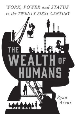 The Wealth of Humans: Work, Power, and Status in the Twenty-First Century - Avent, Ryan
