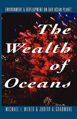 The Wealth of Oceans: Environment and Development on Our Ocean Planet - Weber, Michael L, and Gradwohl, Judith A