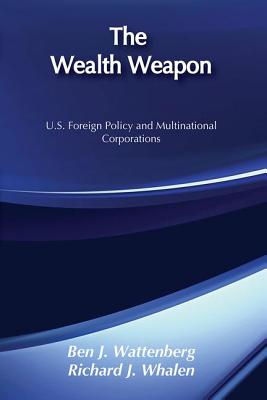 The Wealth Weapon: U.S. Foreign Policy and Multinational Corporations - Wattenberg, Ben J
